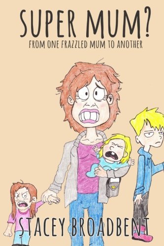 Super Mum?: From one Frazzled Mother to Another