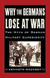 Why the Germans lose at war : the myth of German military superiority