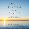 Freeing Yourself from Anxiety: Four Simple Steps to Overcome Worry and Create the Life You Want