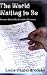 The World Waiting to Be: Poems about the Creative Process