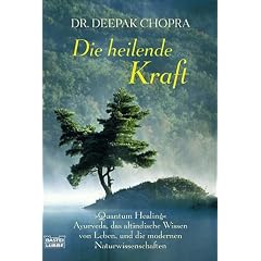 Die heilende Kraft: "Quantum Healing". Ayurveda, das altindische Wissen vom Leben, und die modernen Naturwissenschaften
