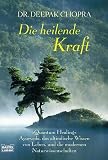 Die heilende Kraft: "Quantum Healing". Ayurveda, das altindische Wissen vom Leben, und die modernen Naturwissenschaften
