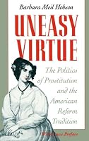 Uneasy Virtue: The Politics of Prostitution and the American Reform Tradition