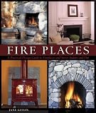 Fire Places: A Practical Design Guide to Fireplaces and Stoves Indoors and Out