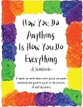 How You Do Anything Is How You Do Everything: A Workbook