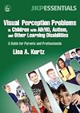 Visual Perception Problems in Children With AD/HD, Autism, And Other Learning Disabilities