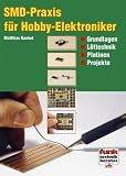 SMD-Praxis für Hobby-Elektroniker: Grundlagen, Löttechnik, Platinen und Projekte