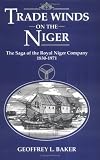 Trade Winds On the Niger: The Saga of the Royal Niger Company 1830-1971