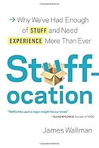 Stuffocation: Why We've Had Enough of Stuff and Need Experience More Than Ever Stuffocation: Why We've Had Enough of Stuff and Need Experience More Than Ever