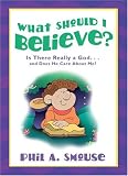 What Should I Believe?: Is There Really a God...and does He care about me?