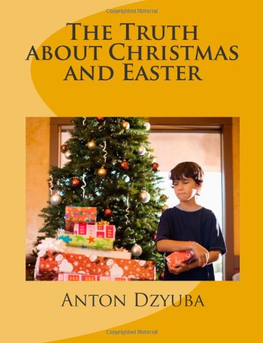 The Truth About Christmas and Easter: Find out the truth in this book about Christmas, Easter, steeples, sunburst/halo and many more! When you finish. truth! God bless you and have a great day!