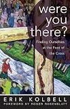 Were You There?: Finding Ourselves At The Foot Of The Cross