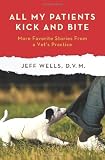 All My Patients Kick and Bite: More Favorite Stories from a Vet's Practice
