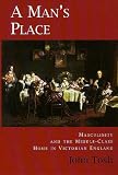 A Man's Place: Masculinity and the Middle-Class Home in Victorian England John Tosh
