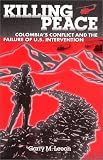 Killing Peace: Colombia`s Conflict and the Failure of U.S. Intervention