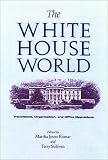 The White House World: Transitions, Organization, and Office Operations (Joseph V. Hughes, Jr., and Holly O. Hughes Series in the Presidency and Leadership Studies, No. 13)