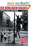 Die Berliner Mauer: Grenze durch eine Stadt. Mit Karte des Mauerverlaufs