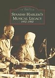 Spanish Harlems Musical Legacy: 1930-1980 (NY) (Images of America)