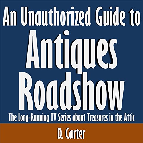 An Unauthorized Guide to Antiques Roadshow: The Long-Running TV Series about Treasures in the Attic
