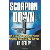 Scorpion Down: Sunk By the Soviets, Buried By the Pentagon: the Untold Story Of the Uss Scorpionby Ed Offley