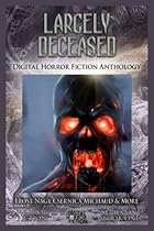 Largely Deceased: Digital Horror Fiction Anthology (Horror Fiction Series One) (Volume 1)