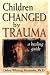 Children Changed by Trauma: A Healing Guide