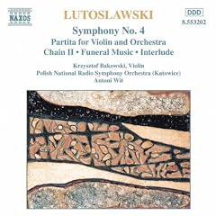 Lutoslawski : Symphonie n�4 - Partita pour violon et orchestre - Chaine II - Musique fun�bre pour orchestre � cordes - Interlude pour orchestre