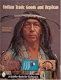 The Four Winds Guide to Indian Trade Goods & Replicas: Including Stone Relics, Beads, Photographs, Indian Wars, and Frontier Goods (Schiffer Book for Collectors)