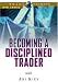 Becoming a Disciplined Trader: Techniques for achieving peak trading performance