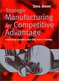 Strategic Manufacturing for Competitive Advantage: Transforming Operations from Shop Floor to Strategy