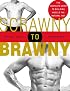 Scrawny to Brawny: The Complete Guide to Building Muscle the Natural Way