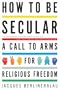 How to Be Secular: A Call to Arms for Religious Freedom