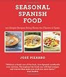 Seasonal Spanish Food: 125 Simple Recipes to Bring Home the Flavors of Spain