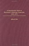 A Bibliographic Guide to Resources in Scientific Computing, 1945-1975 (Bibliographies and Indexes in Library and Information Science)