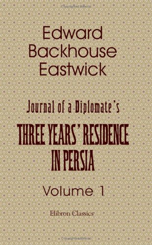 Journal of a Diplomate's Three Years' Residence in Persia: Volume 1, by Edward Backhouse Eastwick