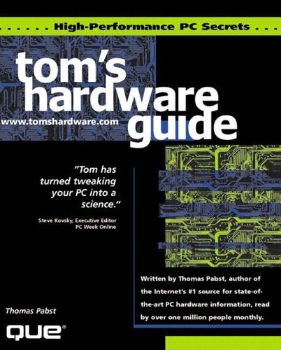 Tom's Hardware Guide: High Performance PC Secrets - Design, Assemble and Test the Fastest PCs Possible