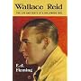 Wallace Reid: The Life And Death of a Hollywood Idol