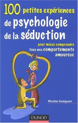 100 petites exp�riences de psychologie de s�duction : Pour mieux comprendre tous nos comportements amoureux