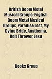 British Doom Metal Musical Groups: English Doom Metal Musical Groups, Paradise Lost, My Dying Bride, Anathema, Bolt Thrower, Jesu-