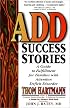 ADD Success Stories: A Guide to Fulfillment for Families with Attention Deficit Disorder
