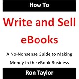 How to Write and Sell eBooks: A No-Nonsense Guide to Making Money in the eBook Business ~ Ron Taylor