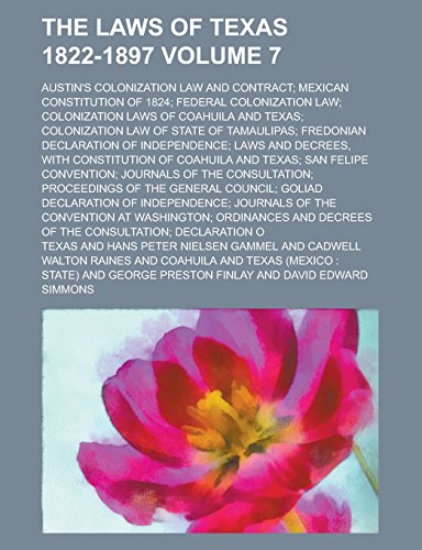 The Laws of Texas 1822-1897; Austin's Colonization Law and Contract; Mexican Constitution of 1824; Federal Colonization Law; Colonization Laws of ... of Tamaulipas; Fredonian Declaration Volume 7