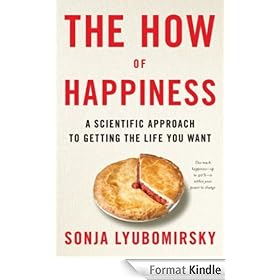The How of Happiness: A New Approach to Getting the Life You Want: A Scientific Approach to Getting the Life You Want
