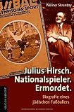 Julius Hirsch. Nationalspieler. Ermordet: Biografie eines jüdischen Fußballers