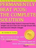 Permanently Beat PCOS: The Complete Solution, Proven Step-by-Step Polycystic Ovarian Syndrome Guide to Improved Fertility, Weight Loss and Clear Skin through Simple Diet, Exercise, & Lifestyle Changes