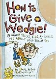  : How to Give a Wedgie!: & Other Tricks, Tips, & Skills No Adult Will Teach You