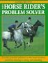 The Horse Rider's Problem Solver: Provides Practical Solutions to the Most Common Problems Relating to Riding and Schooling