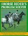 Book The Horse Rider's Problem Solver: Provides Practical Solutions to the Most Common Problems Relating to Riding and Schooling