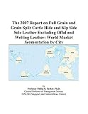 The 2007 Report on Full Grain and Grain Split Cattle Hide and Kip Side Sole Leather Excluding Offal and Welting Leather: World Market Segmentation by City