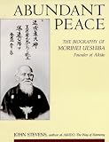 Abundant Peace : The Biography Of Morihei Ueshiba,  Founder Of Aikido